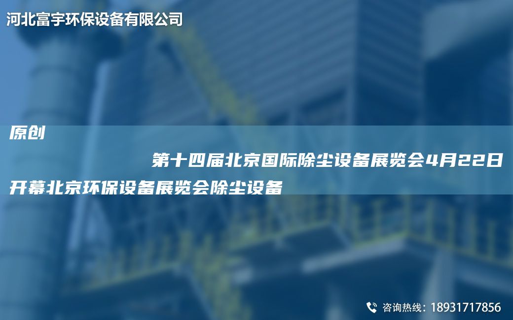 原创
            第十四届北京G际除尘设备展览会4月22日开幕北京环保设备展览会除尘设备
