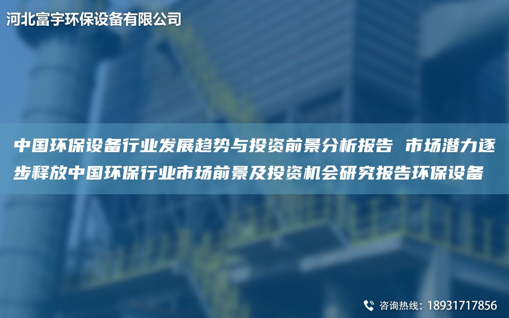 中G环保设备行业发展趋势与投资前景分析报告 市场潜力逐步释放中G环保行业市场前景及投资机会研究报告环保设备