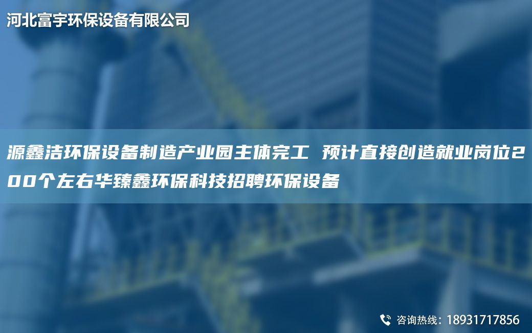 源鑫洁环保设备制造产业园主体完工 预计直接创造就业岗位200个左右华臻鑫环保科技招聘环保设备