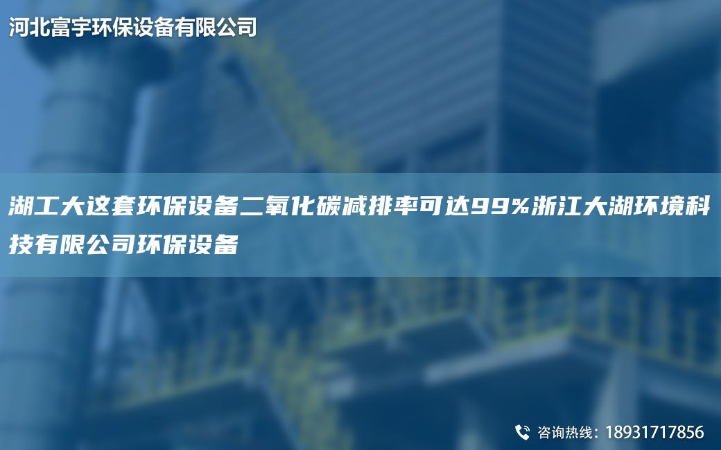 湖工大这套环保设备二氧化碳减排率可达99%浙江大湖环境科技有限公司环保设备