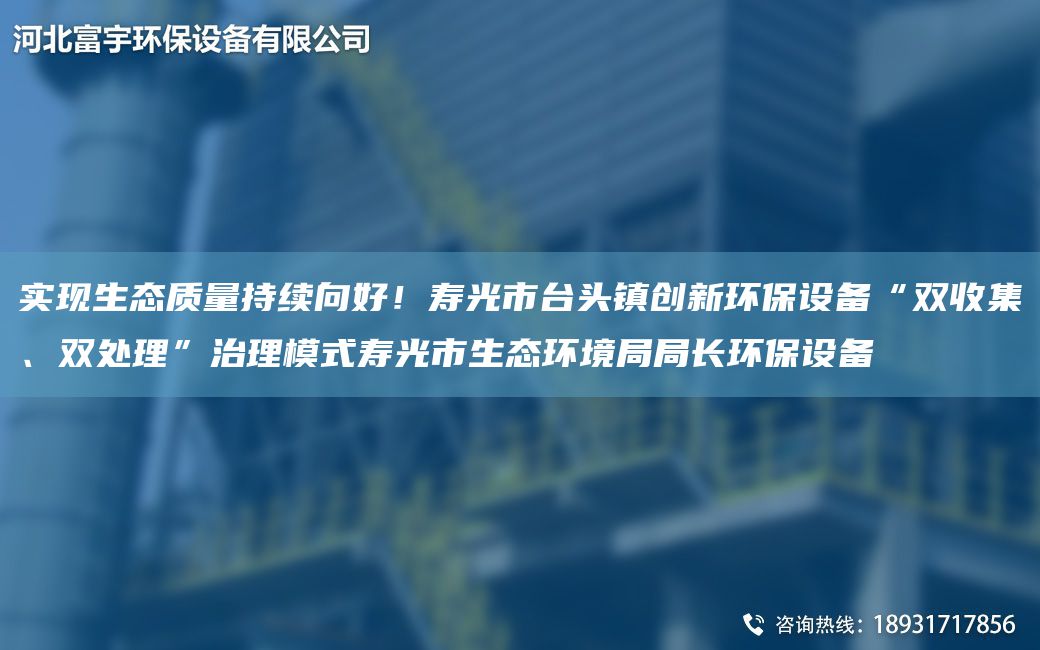 实现生态质量持续向好！寿光市TA-I头镇创新环保设备“双收集、双处理”治理模式寿光市生态环境JYJY长环保设备