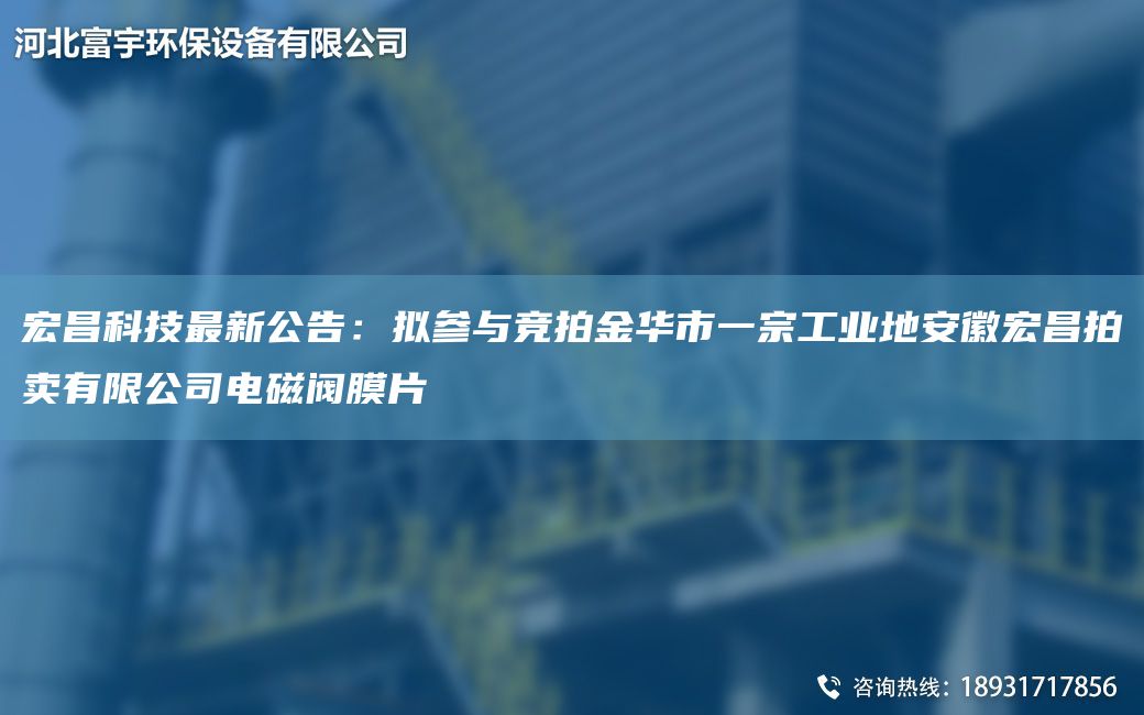 宏昌科技Z新公告：拟参与竞拍金华市一宗工业地安徽宏昌拍卖有限公司电磁阀膜片