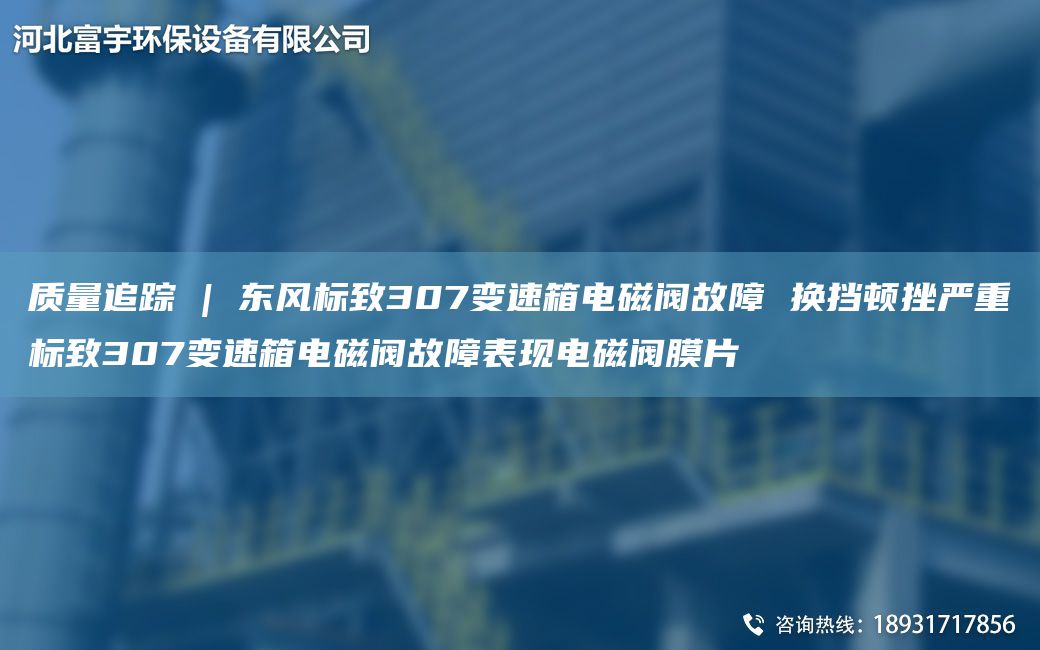 质量追踪 | 东风标致307变速箱电磁阀故障 换挡顿挫严重标致307变速箱电磁阀故障表现电磁阀膜片