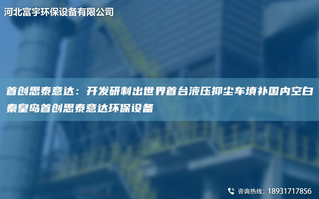 首创思泰意达：开发研制出世界首台液压抑尘车填补国内空白秦皇岛首创思泰意达环保设备