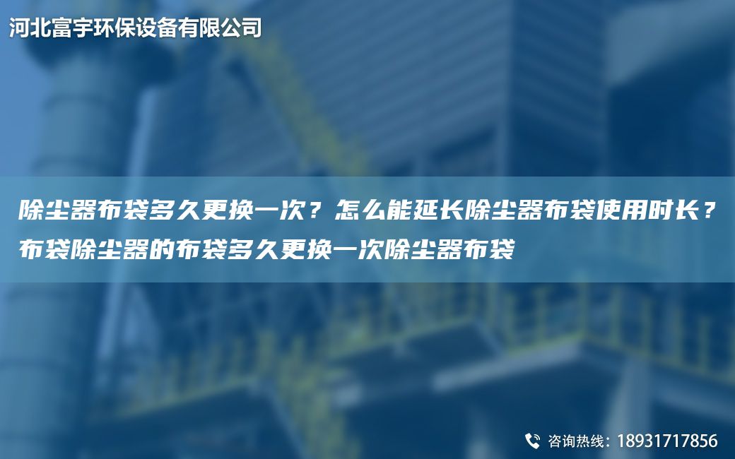 除尘器布袋多久更换一次？怎么能延长除尘器布袋使用时长？布袋除尘器的布袋多久更换一次除尘器布袋