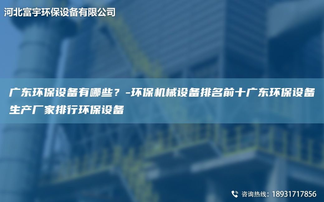 广东环保设备有哪些？-环保机械设备排M前十广东环保设备生产厂家排行环保设备