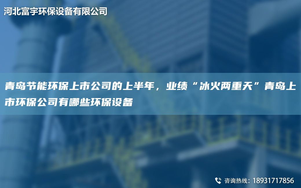 青岛节能环保上市公司的上半NA，业绩“冰火两重天”青岛上市环保公司有哪些环保设备