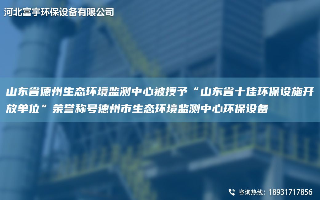 山东省德州生态环境监测中心被授予“山东省十佳环保设施开放单位”荣誉称号德州市生态环境监测中心环保设备