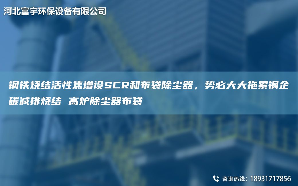 钢铁烧结活性焦增设SCR和布袋除尘器，势必大大拖累钢企碳减排烧结 高炉除尘器布袋