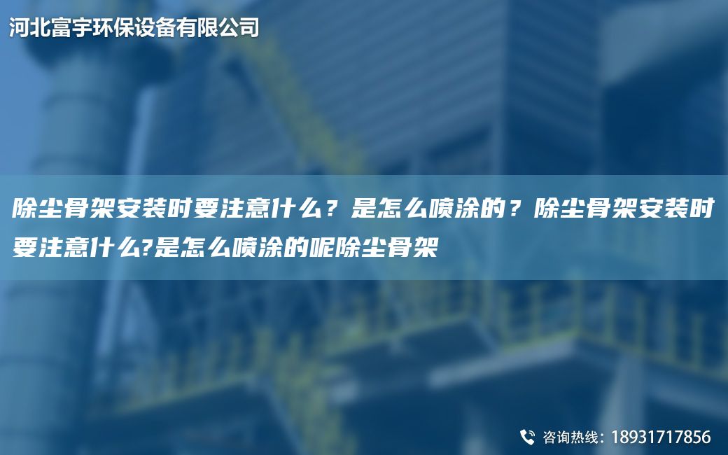 除尘骨架安装时要注意什么？是怎么喷涂的？除尘骨架安装时要注意什么?是怎么喷涂的呢除尘骨架