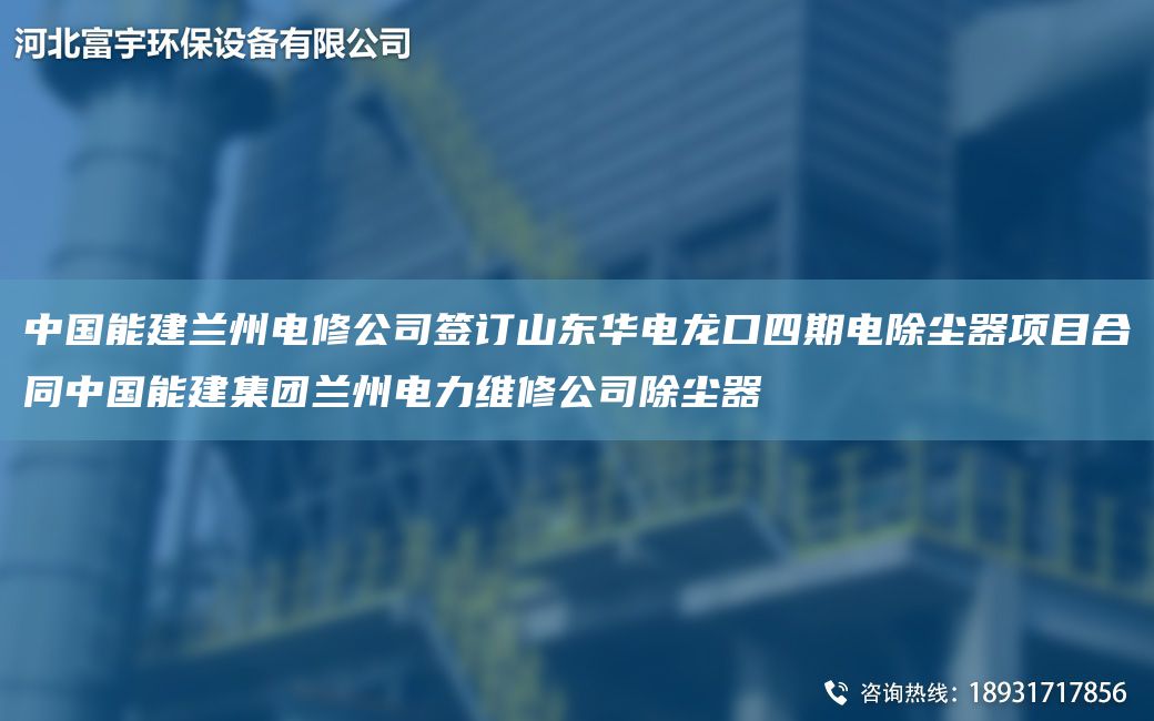中国能建兰州电修公司签订山东华电龙口四期电除尘器项目合同中国能建集团兰州电力维修公司除尘器