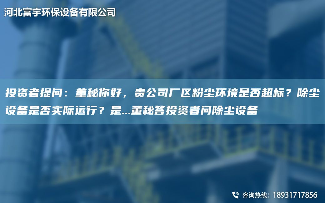 投资者提问：董秘你好，贵公司厂区粉尘环境是否超标？除尘设备是否实际运行？是...董秘答投资者问除尘设备