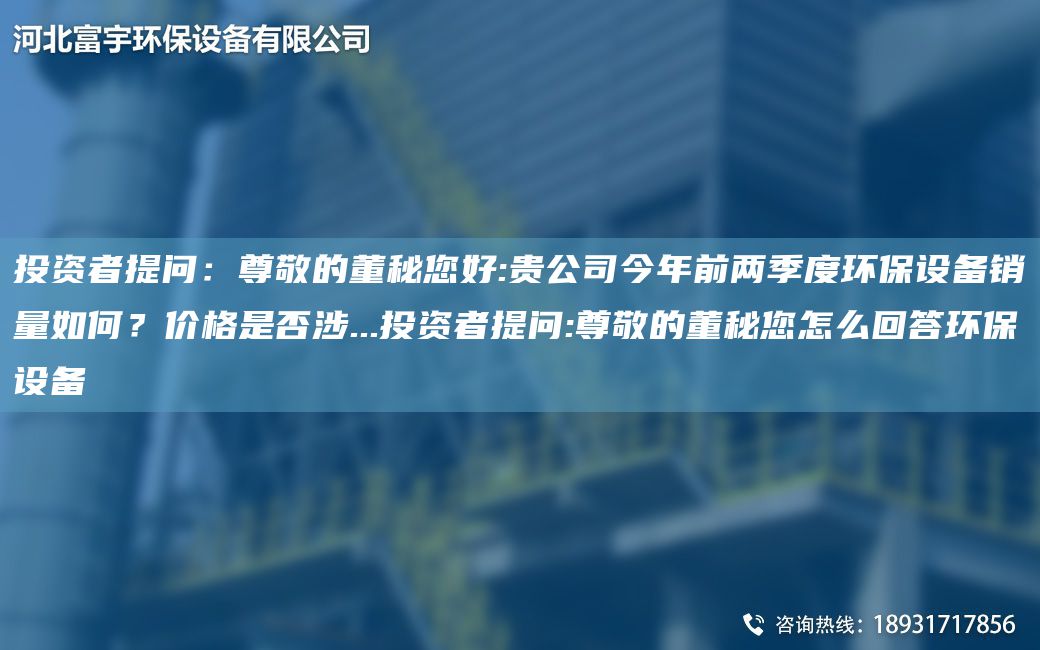 投资者提问：尊敬的董秘您好:贵公司今年前两季度环保设备销量如何？价格是否涉...投资者提问:尊敬的董秘您怎么回答环保设备