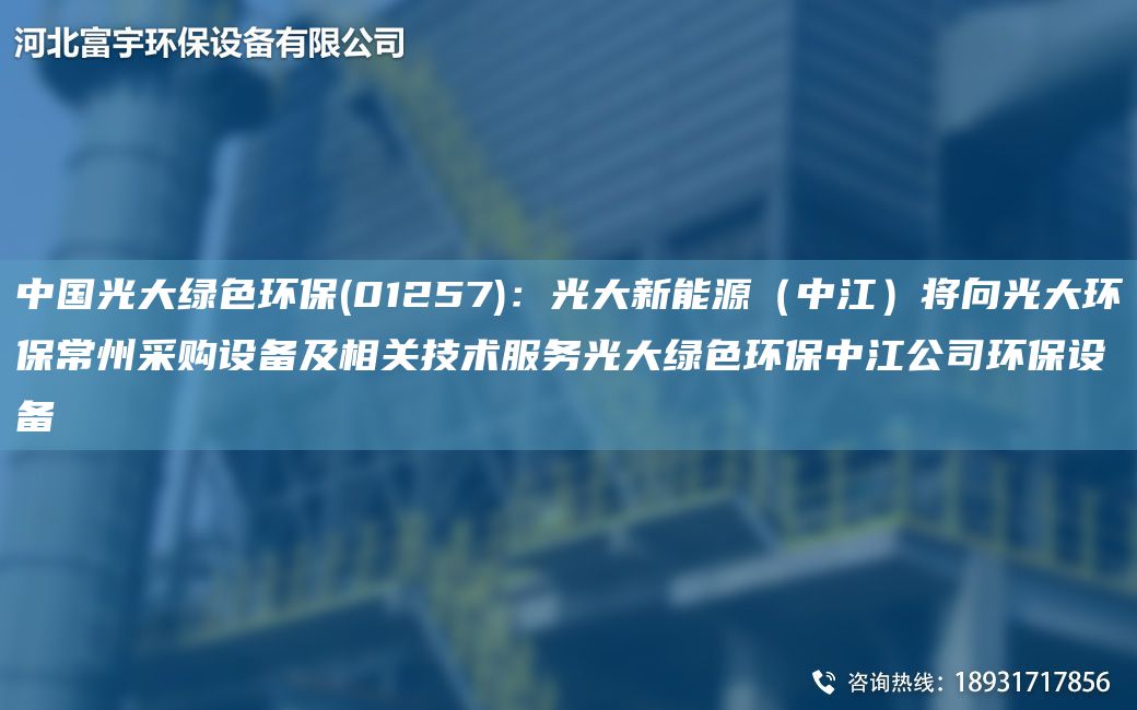 中国光大绿色环保(01257)：光大新能源（中江）将向光大环保常州采购设备及相关技术服务光大绿色环保中江公司环保设备