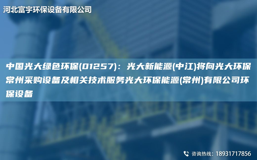 中G光大绿色环保(01257)：光大新能源(中江)将向光大环保常州采购设备及相关技术服务光大环保能源(常州)有限公司环保设备