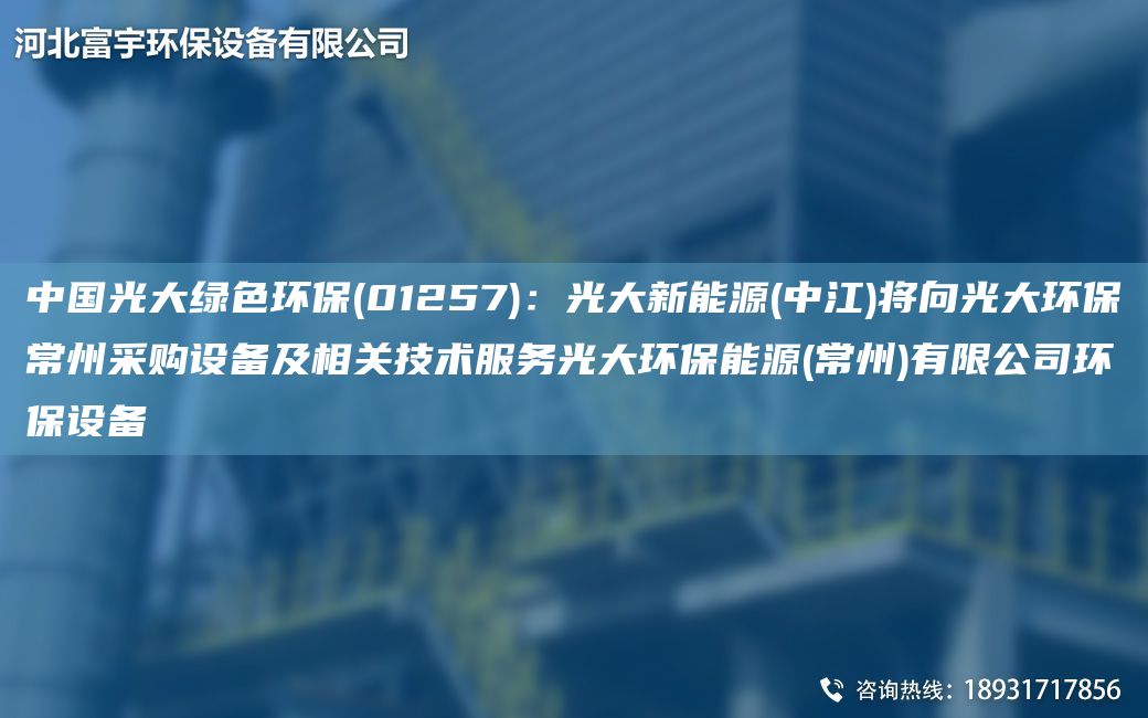 中国光大绿色环保(01257)：光大新能源(中江)将向光大环保常州采购设备及相关技术服务光大环保能源(常州)有限公司环保设备