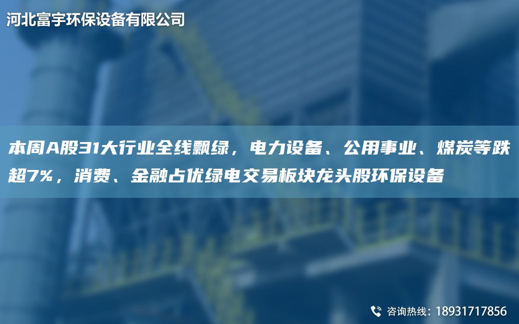 本周A股31大行业全线飘绿，电力设备、公用事业、煤炭等跌CA7%，消费、金融占优绿电交易板块龙头股环保设备
