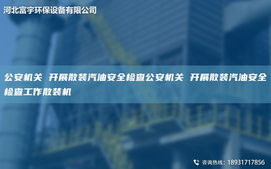 公安机关 开展散装汽油安全检查公安机关 开展散装汽油安全检查工作散装机