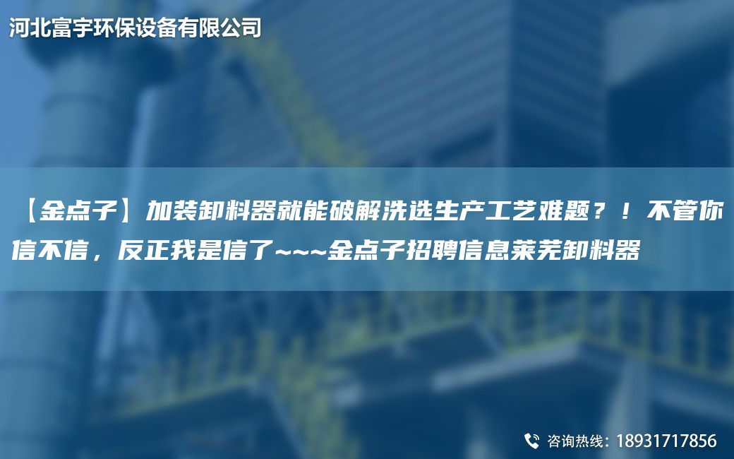 【金点子】加装卸料器就能破解洗选生产工艺难题？！不管你信不信，反正我是信了~~~金点子招聘信息莱芜卸料器