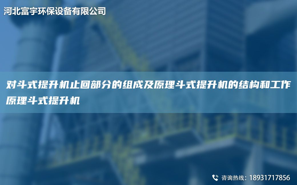 对斗式提升机止回部分的组成及原理斗式提升机的结构和工作原理斗式提升机