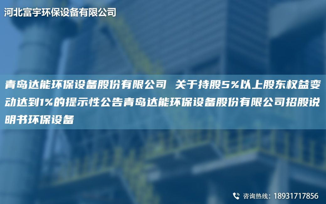 青岛达能环保设备股份有限公司 关于持股5%以上股东权益变动达到1%的提示性公告青岛达能环保设备股份有限公司招股说明书环保设备