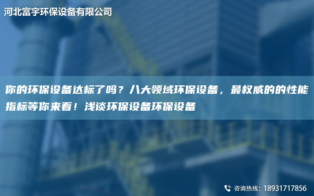 你的环保设备达标了吗？八大领域环保设备，Z权威的的性能指标等你来看！浅谈环保设备环保设备