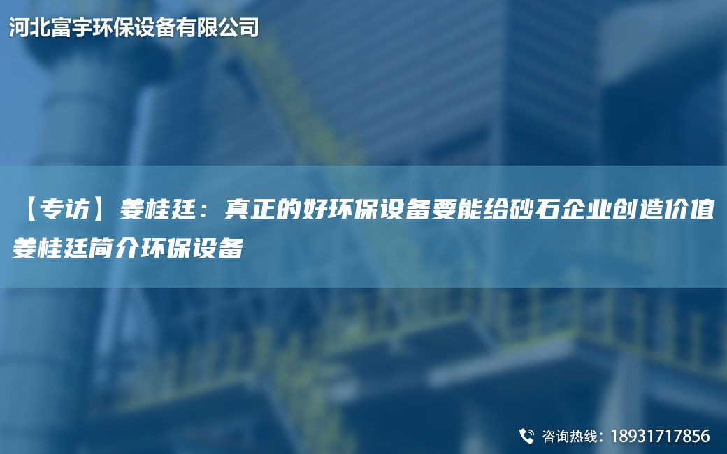 【专访】姜桂廷：真正的好环保设备要能给砂石企业创造价值姜桂廷简介环保设备