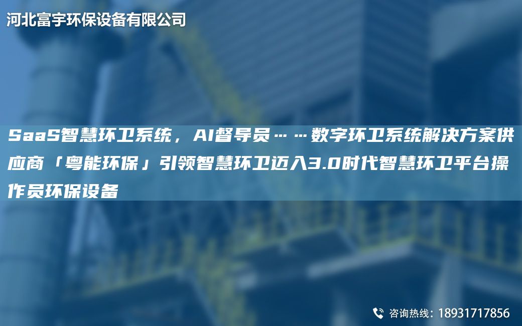 SaaS智慧环卫系统，AI督导员……数字环卫系统解决方案供应商「粤能环保」引领智慧环卫迈入3.0时代智慧环卫平TA-I操作员环保设备