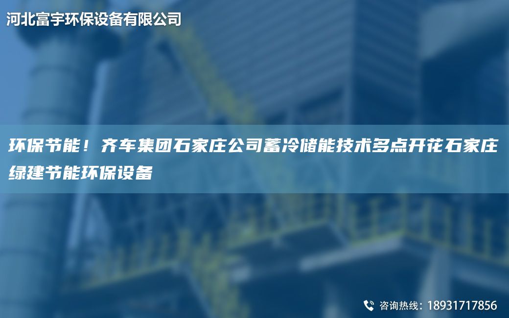 环保节能！齐车集团石家庄公司蓄冷储能技术多点开花石家庄绿建节能环保设备