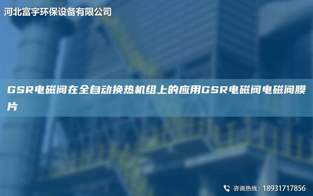 GSR电磁阀在全自动换热机组上的应用GSR电磁阀电磁阀膜片