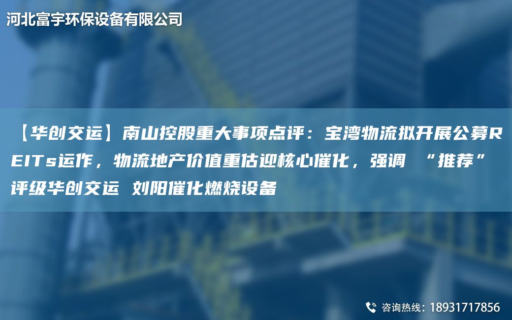 【华创交运】南山控股重大事项点评：宝湾物流拟开展公募REITs运作，物流地产价值重估迎核心催化，强调 “推荐”评级华创交运 刘阳催化燃烧设备