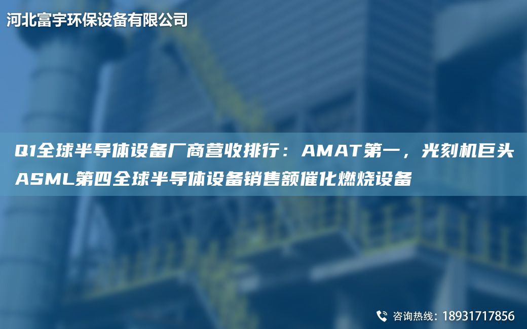 Q1全球半导体设备厂商营收排行：AMATDY，光刻机巨头ASML第四全球半导体设备销售额催化燃烧设备