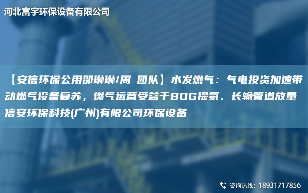 【安信环保公用邵琳琳/周喆TD】水发燃气：气电投资加速带动燃气设备复苏，燃气运营受益于BOG提氦、长输管道放量信安环保科技(广州)有限公司环保设备