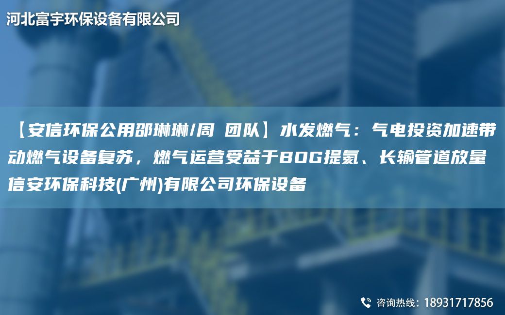 【安信环保公用邵琳琳/周喆团队】水发燃气：气电投资加速带动燃气设备复苏，燃气运营受益于BOG提氦、长输管道放量信安环保科技(广州)有限公司环保设备