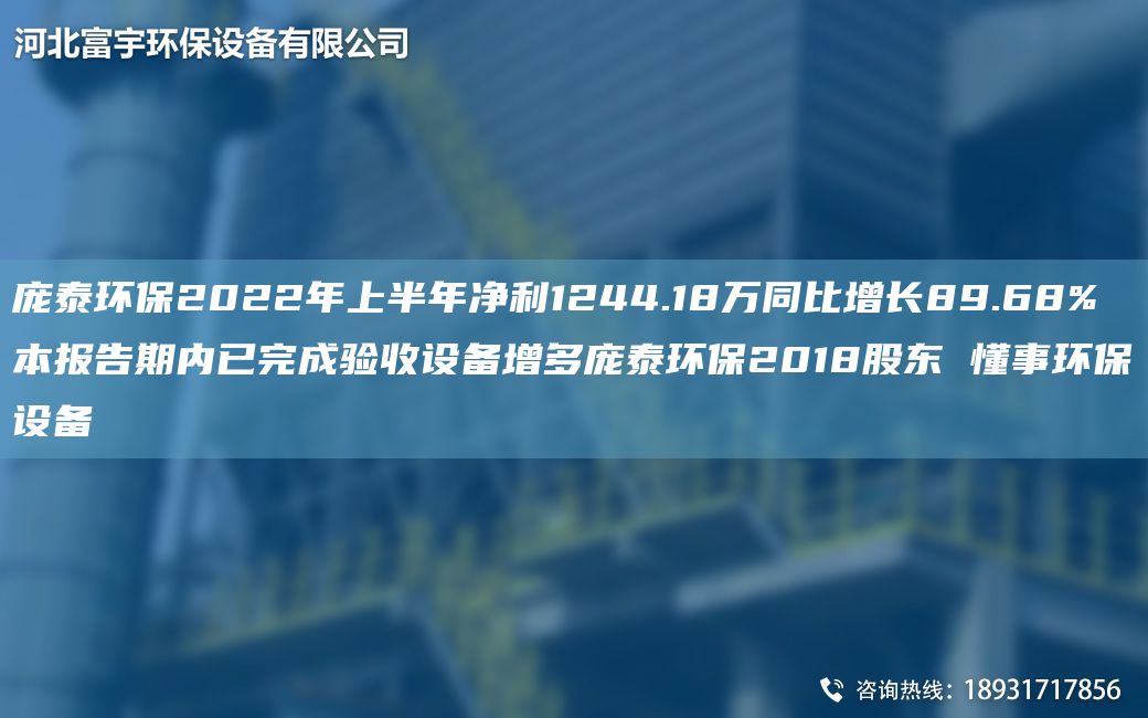 庞泰环保2022NA上半NA净利1244.18万同比增长89.68% 本报告期内已完成验收设备增多庞泰环保2018股东 懂事环保设备