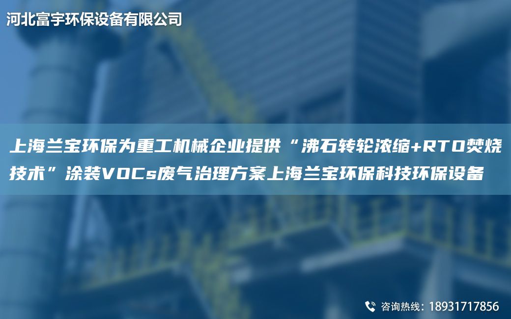 上海兰宝环保为重工机械企业提供“沸石转轮浓缩+RTO焚烧技术”涂装VOCs废气治理方案上海兰宝环保科技环保设备