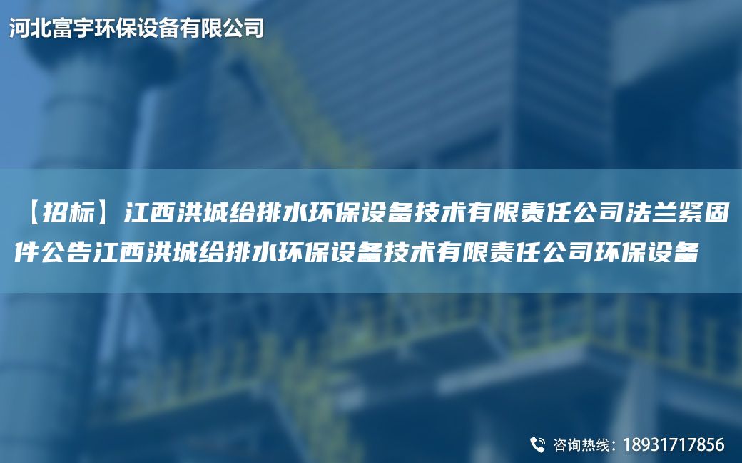 【招标】江西洪城给排水环保设备技术有限责任公司法兰紧固件公告江西洪城给排水环保设备技术有限责任公司环保设备