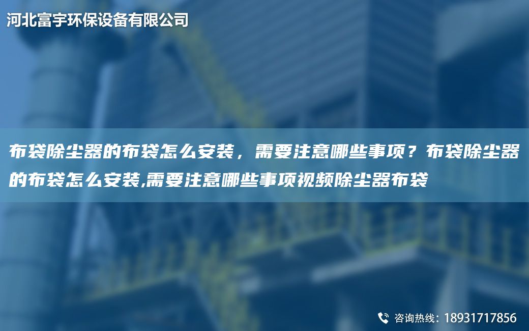 布袋除尘器的布袋怎么安装，需要注意哪些事项？布袋除尘器的布袋怎么安装,需要注意哪些事项视频除尘器布袋