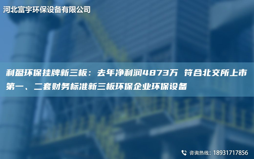 利盈环保挂牌新三板：去年净利润4873万 符合北交所上市第一、二套财务标准新三板环保企业环保设备