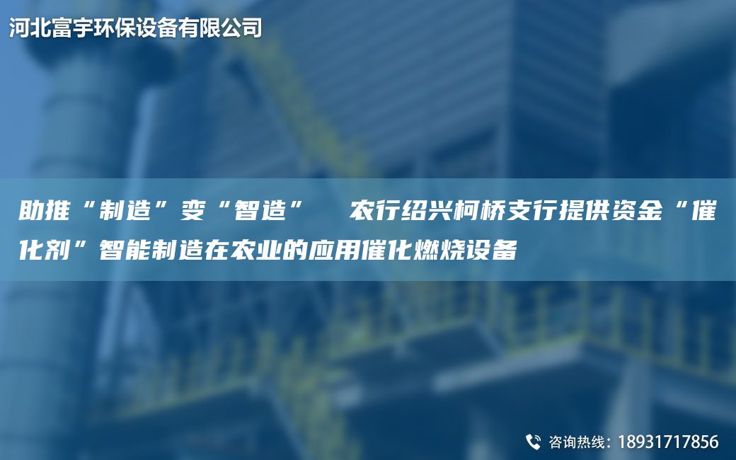 助推“制造”变“智造”  农行绍兴柯桥支行提供资金“催化剂”智能制造在农业的应用催化燃烧设备