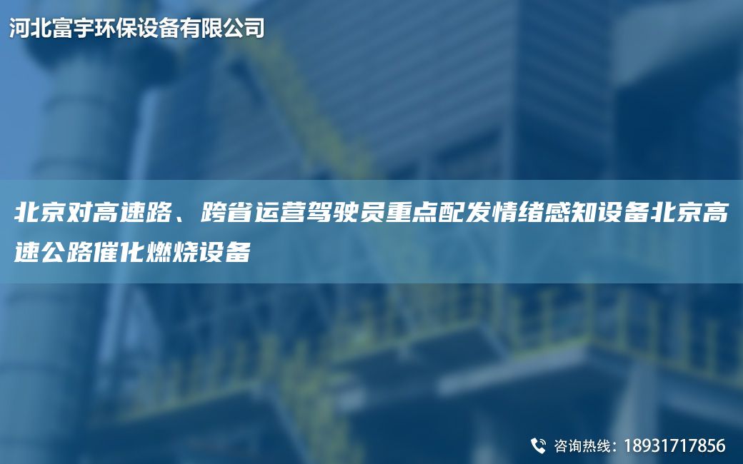 北京对高速路、跨省运营驾驶员重点配发情绪感知设备北京高速公路催化燃烧设备