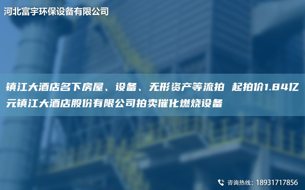 镇江大酒店M下房屋、设备、无形资产等流拍 起拍价1.84亿元镇江大酒店股份有限公司拍卖催化燃烧设备