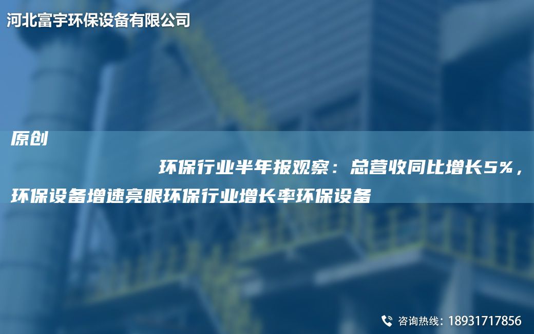 原创
            环保行业半NA报观察：总营收同比增长5%，环保设备增速亮眼环保行业增长率环保设备
