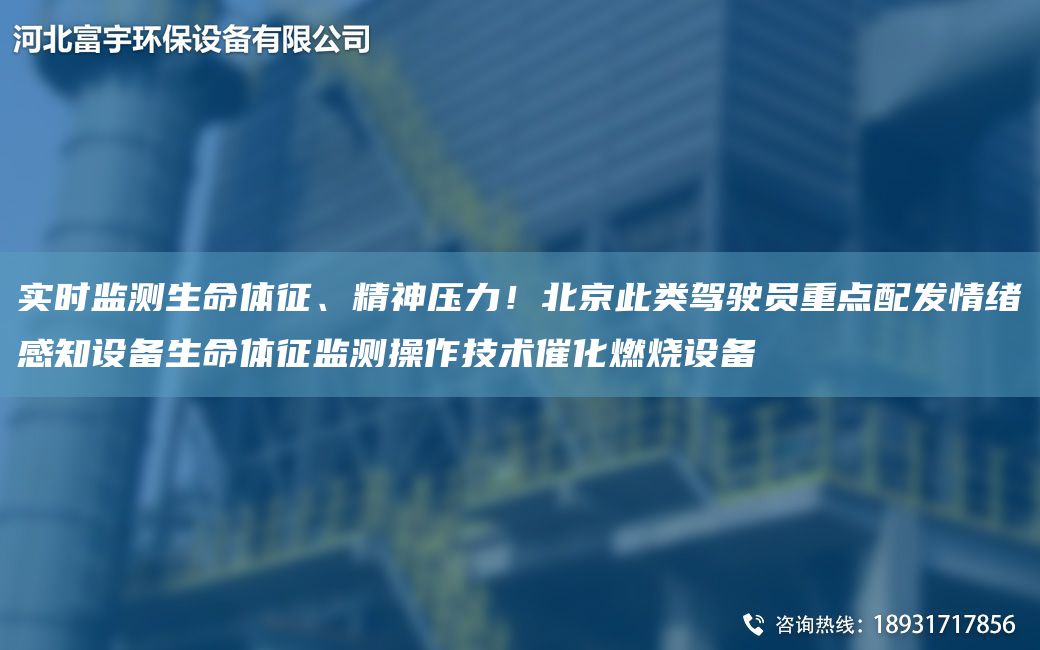 实时监测生命体征、精神压力！北京此类驾驶员重点配发情绪感知设备生命体征监测操作技术催化燃烧设备