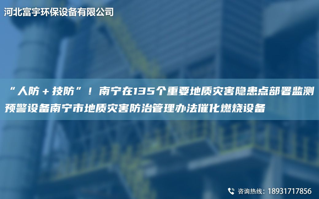 “人防＋技防”！南宁在135个重要地质灾害隐患点部署监测预警设备南宁市地质灾害防治管理办法催化燃烧设备