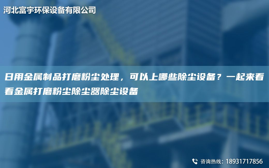 日用金属制品打磨粉尘处理，可以上哪些除尘设备？一起来看看金属打磨粉尘除尘器除尘设备