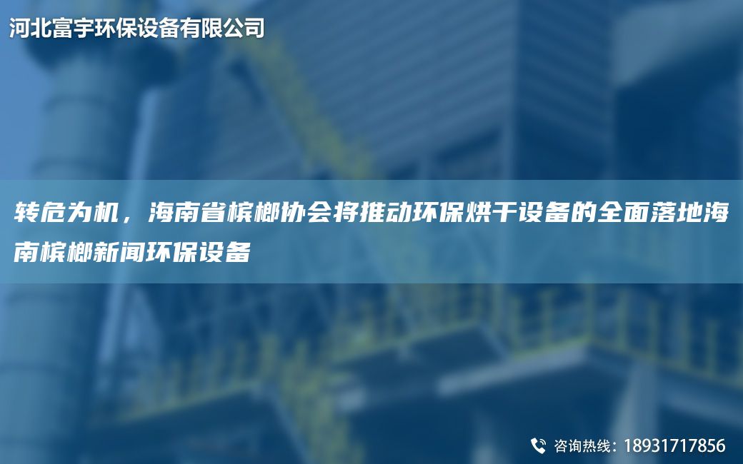转危为机，海南省槟榔协会将推动环保烘干设备的全面落地海南槟榔新闻环保设备