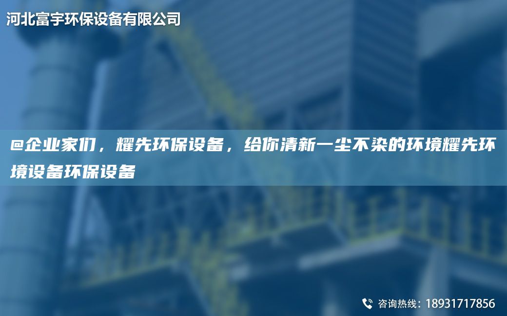 @企业家们，耀先环保设备，给你清新一尘不染的环境耀先环境设备环保设备