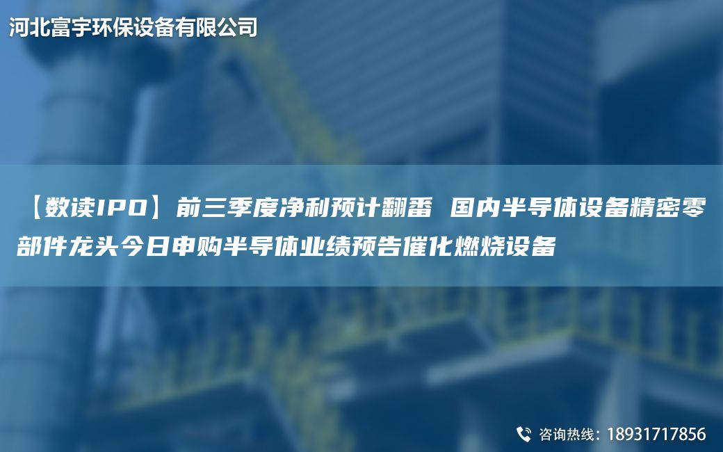 【数读IPO】前三季度净利预计翻番 国内半导体设备精密零部件龙头今日申购半导体业绩预告催化燃烧设备