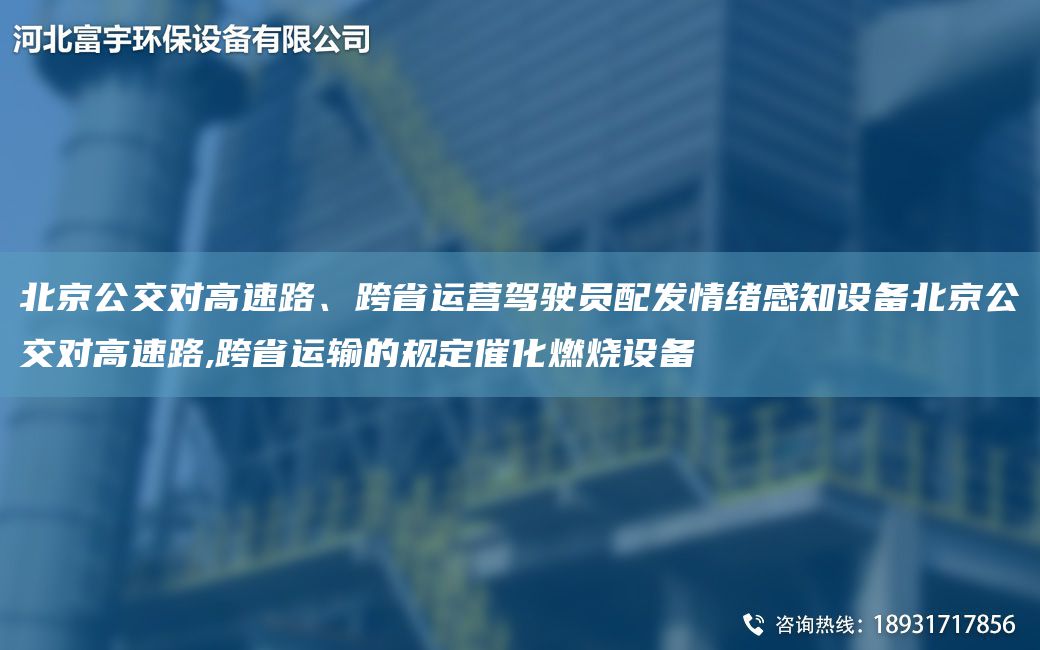 北京公交对高速路、跨省运营驾驶员配发情绪感知设备北京公交对高速路,跨省运输的规定催化燃烧设备